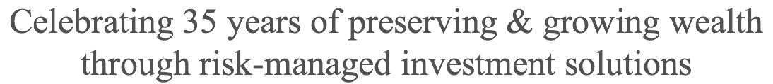 Celebrating 35 years of preserving & growing wealth through risk-managed investment solutions