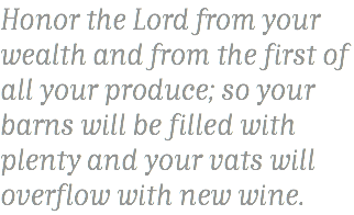 Honor the Lord from your wealth and from the first of all your produce; so your barns will be filled with plenty and your vats will overflow with new wine. 