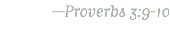 —Proverbs 3:9-10