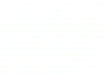 A tri-state market classification for evaluating active investment strategies. Based on the daily closing prices of well-known stock market indexes like the Dow Jones Industrial Average (DJIA since 1885) and the S&P 500 Composite Index (SPX since 1928), we used a set of simple and well-known quantitative criteria to define three primary states of the stock market—a bull market, a bear market, and a sideways market—to the accuracy of a particular market trading day. Over the long histories of the two indexes, the tri-state partitions break down to about 60% of the time in bull markets, 20% in bear markets, and 20% in sideways markets.